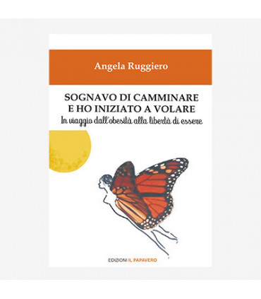 SOGNAVO DI CAMMINARE E HO INIZIATO A VOLARE. IN VIAGGIO DALL’OBESITÀ ALLA LIBERTÀ DI ESSERE.