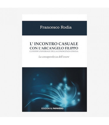 L'INCONTRO CASUALE CON L'ARCANGELO FILIPPO CUSTODE UNIVERSALE DELLA CONOSCENZA UMANA. LA CONSAPEVOLEZZA DELL'ESSERE