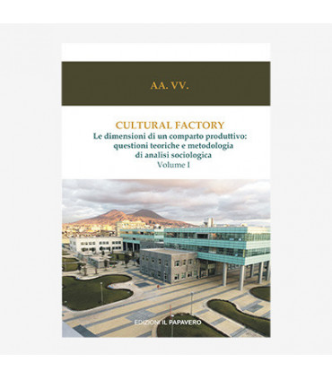 CULTURAL FACTORY. LE DIMENSIONI DI UN COMPARTO PRODUTTIVO: QUESTIONI TEORICHE E METODOLOGIA DI ANALISI SOCIOLOGICA. VOL. 1